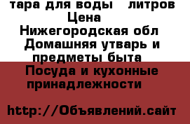 тара для воды 6 литров. › Цена ­ 8 - Нижегородская обл. Домашняя утварь и предметы быта » Посуда и кухонные принадлежности   